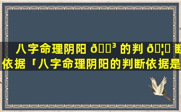 八字命理阴阳 🐳 的判 🦉 断依据「八字命理阴阳的判断依据是什么」